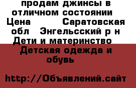 продам джинсы в отличном состоянии › Цена ­ 500 - Саратовская обл., Энгельсский р-н Дети и материнство » Детская одежда и обувь   